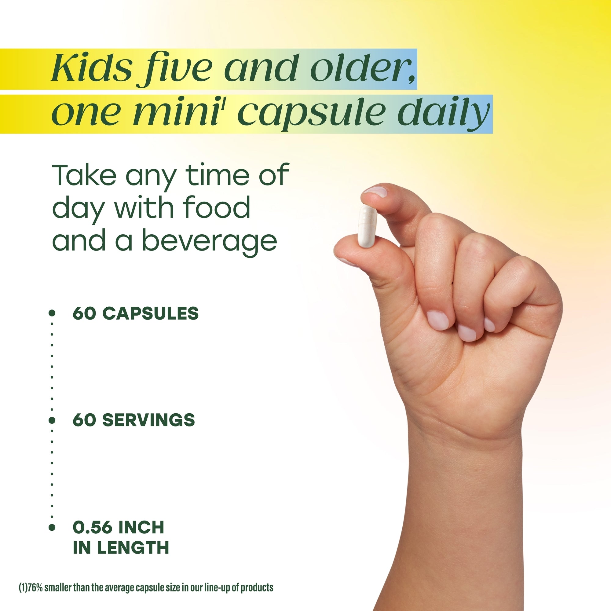 Kids five and older, one mini capsule daily