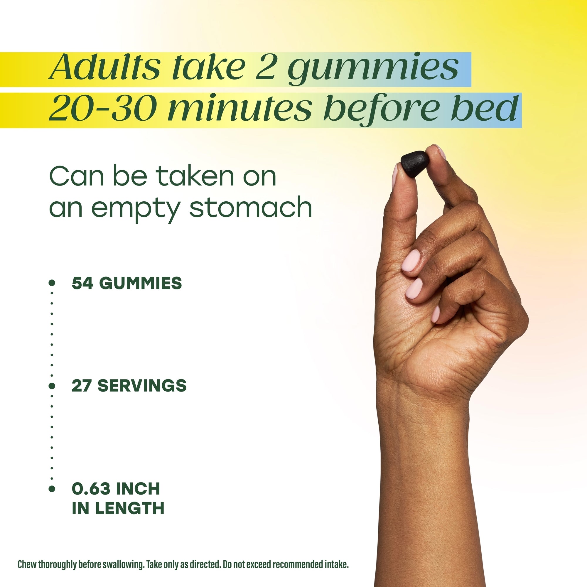 Adults take 2 gummies 20-30 minutes before bed